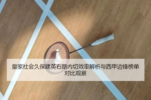 皇家社会久保建英右路内切效率解析与西甲边锋榜单对比观察