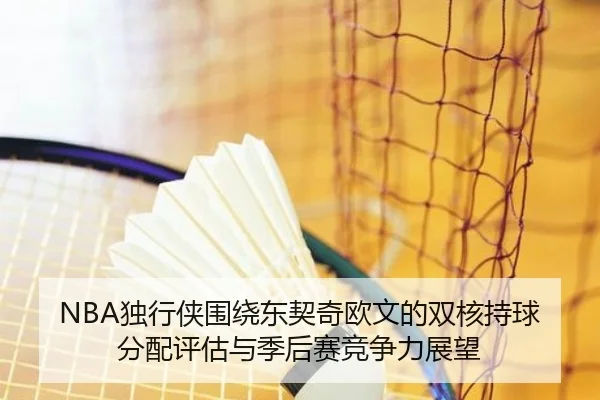 NBA独行侠围绕东契奇欧文的双核持球分配评估与季后赛竞争力展望