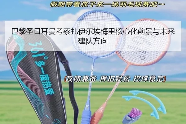 巴黎圣日耳曼考察扎伊尔埃梅里核心化前景与未来建队方向