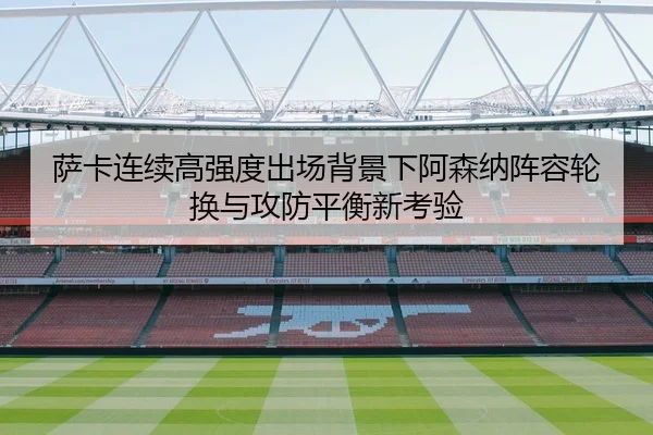 萨卡连续高强度出场背景下阿森纳阵容轮换与攻防平衡新考验