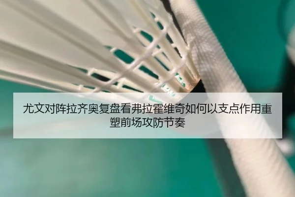 尤文对阵拉齐奥复盘看弗拉霍维奇如何以支点作用重塑前场攻防节奏