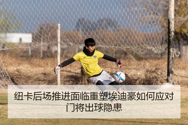纽卡后场推进面临重塑埃迪豪如何应对门将出球隐患